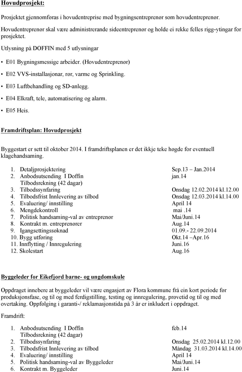 (Hovudentreprenør) E02 VVS-installasjonar, rør, varme og Sprinkling. E03 Luftbehandling og SD-anlegg. E04 Elkraft, tele, automatisering og alarm. E05 Heis.