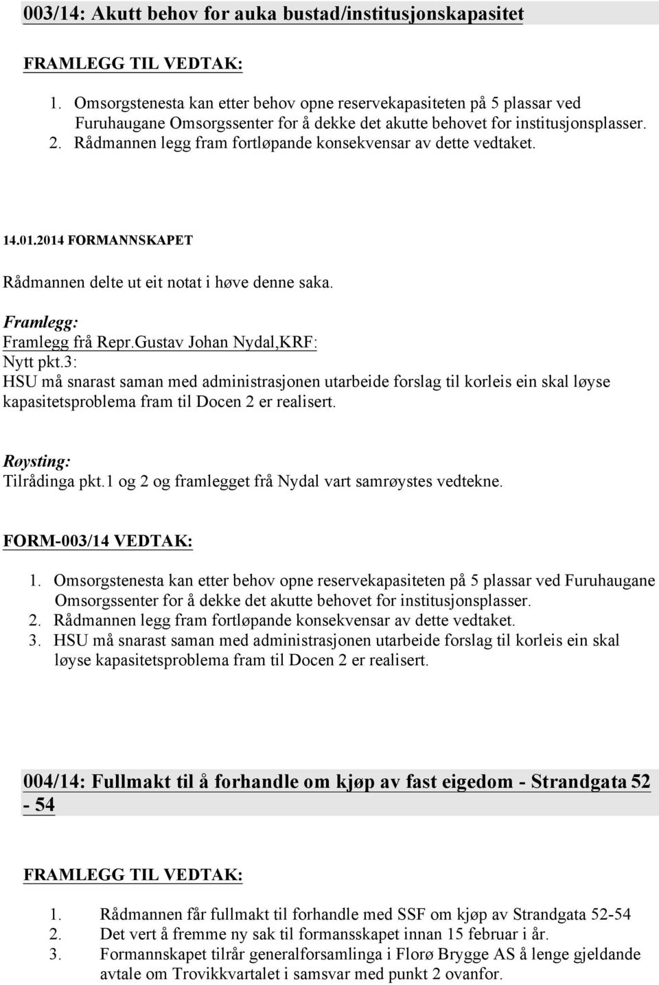 Rådmannen legg fram fortløpande konsekvensar av dette vedtaket. 14.01.2014 FORMANNSKAPET Rådmannen delte ut eit notat i høve denne saka. Framlegg Framlegg frå Repr.Gustav Johan Nydal,KRF Nytt pkt.