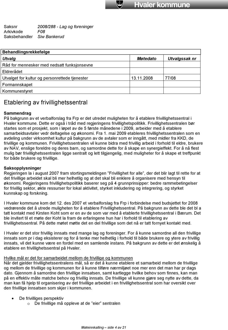 2008 77/08 Formannskapet Kommunestyret Etablering av frivillighetssentral Sammendrag På bakgrunn av et verbalforslag fra Frp er det utredet muligheten for å etablere frivillighetssentral i Hvaler