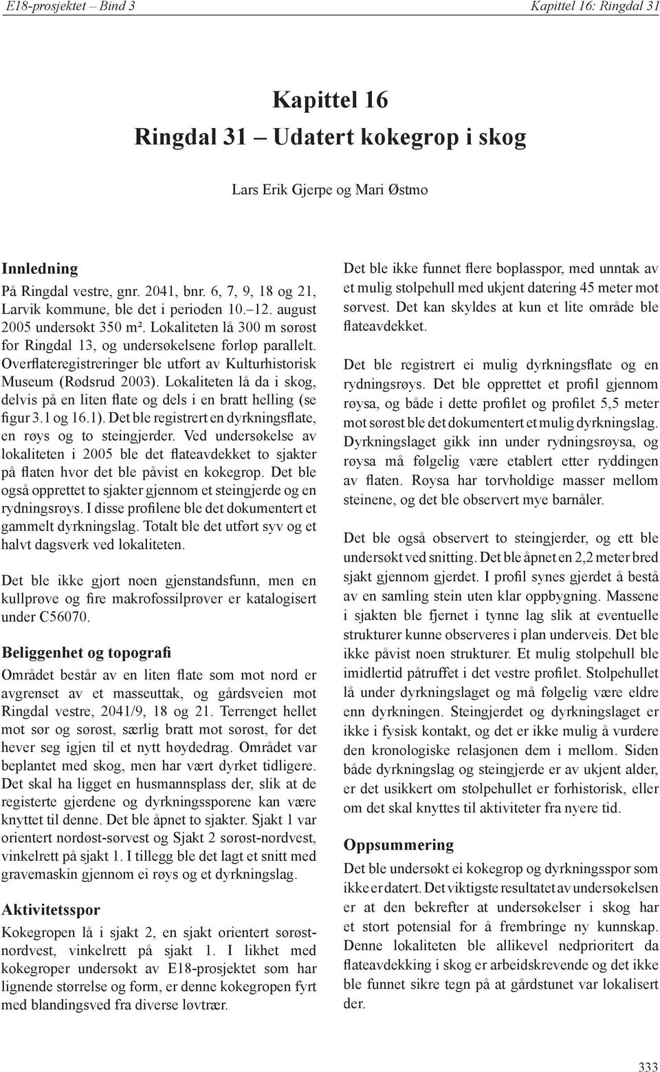 Overflateregistreringer ble utfø rt av Kulturhistorisk Museum (Rødsrud 2003). Lokaliteten lå da i skog, delvis på en liten flate og dels i en bratt helling (se figur 3.1 og 16.1).