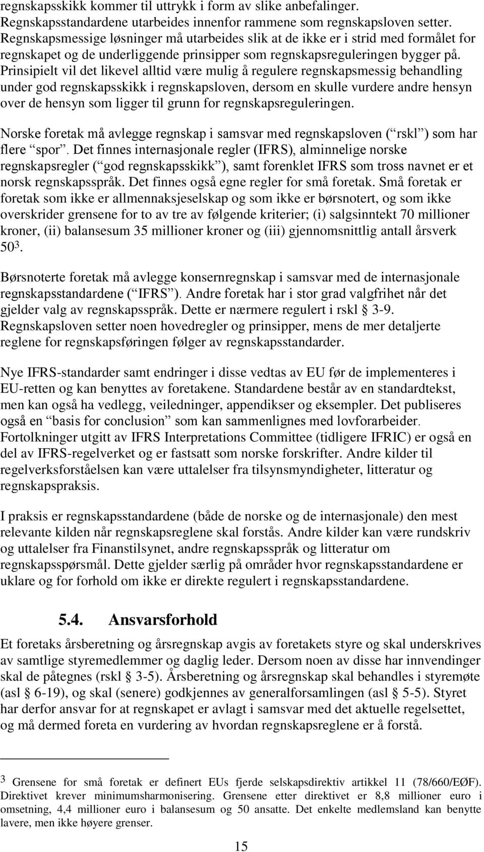 Prinsipielt vil det likevel alltid være mulig å regulere regnskapsmessig behandling under god regnskapsskikk i regnskapsloven, dersom en skulle vurdere andre hensyn over de hensyn som ligger til