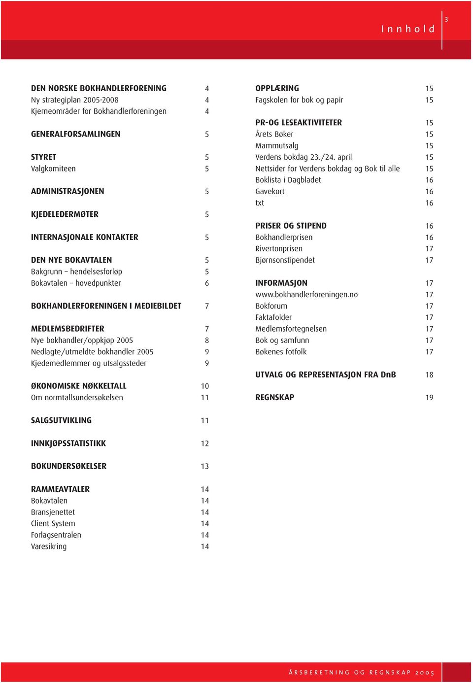 Kjedemedlemmer og utsalgssteder 9 ØKONOMISKE NØKKELTALL 10 Om normtallsundersøkelsen 11 OPPLÆRING 15 Fagskolen for bok og papir 15 PR-OG LESEAKTIVITETER 15 Årets Bøker 15 Mammutsalg 15 Verdens bokdag