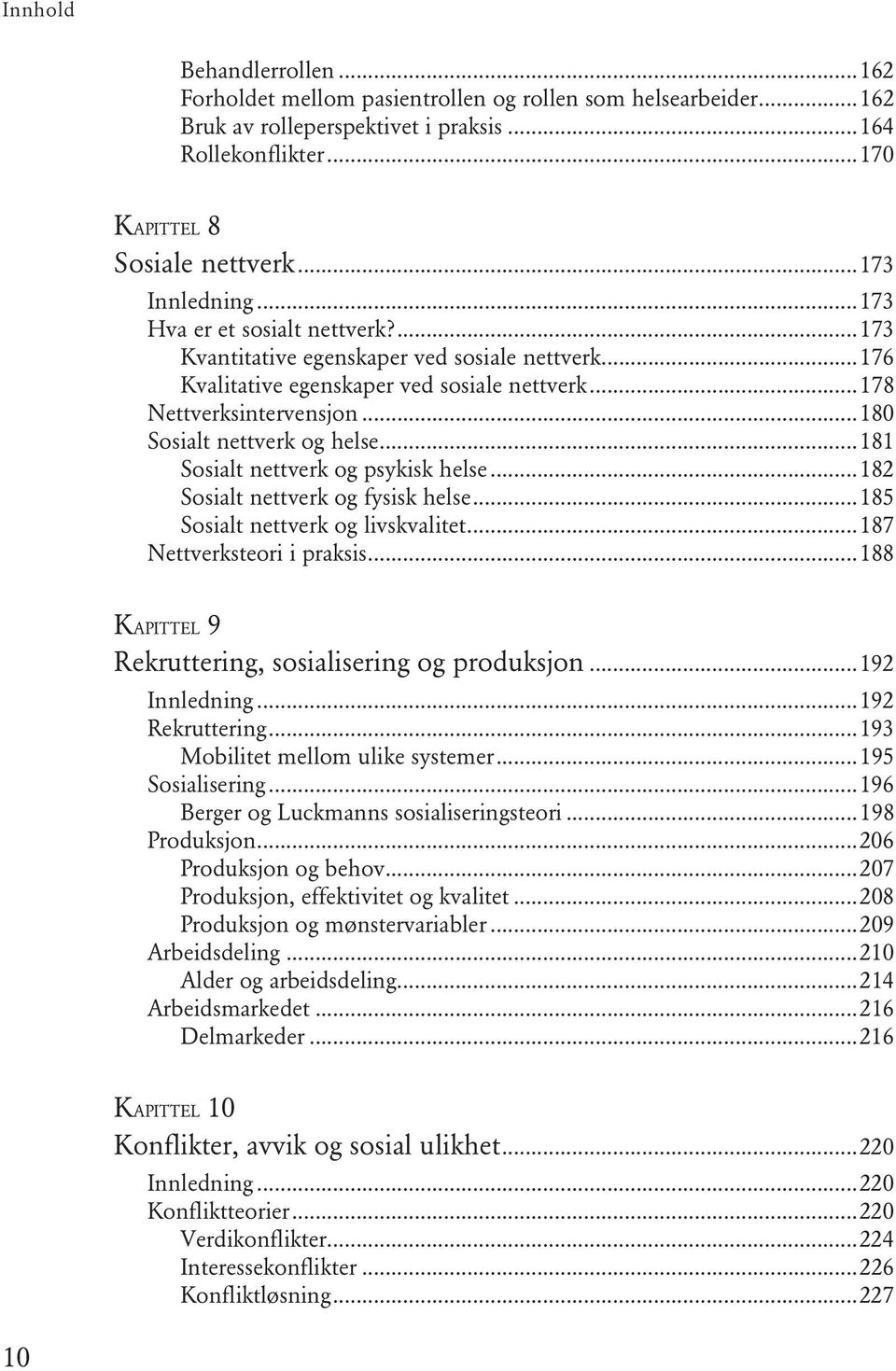 ..180 Sosialt nettverk og helse...181 Sosialt nettverk og psykisk helse...182 Sosialt nettverk og fysisk helse...185 Sosialt nettverk og livskvalitet...187 Nettverksteori i praksis.