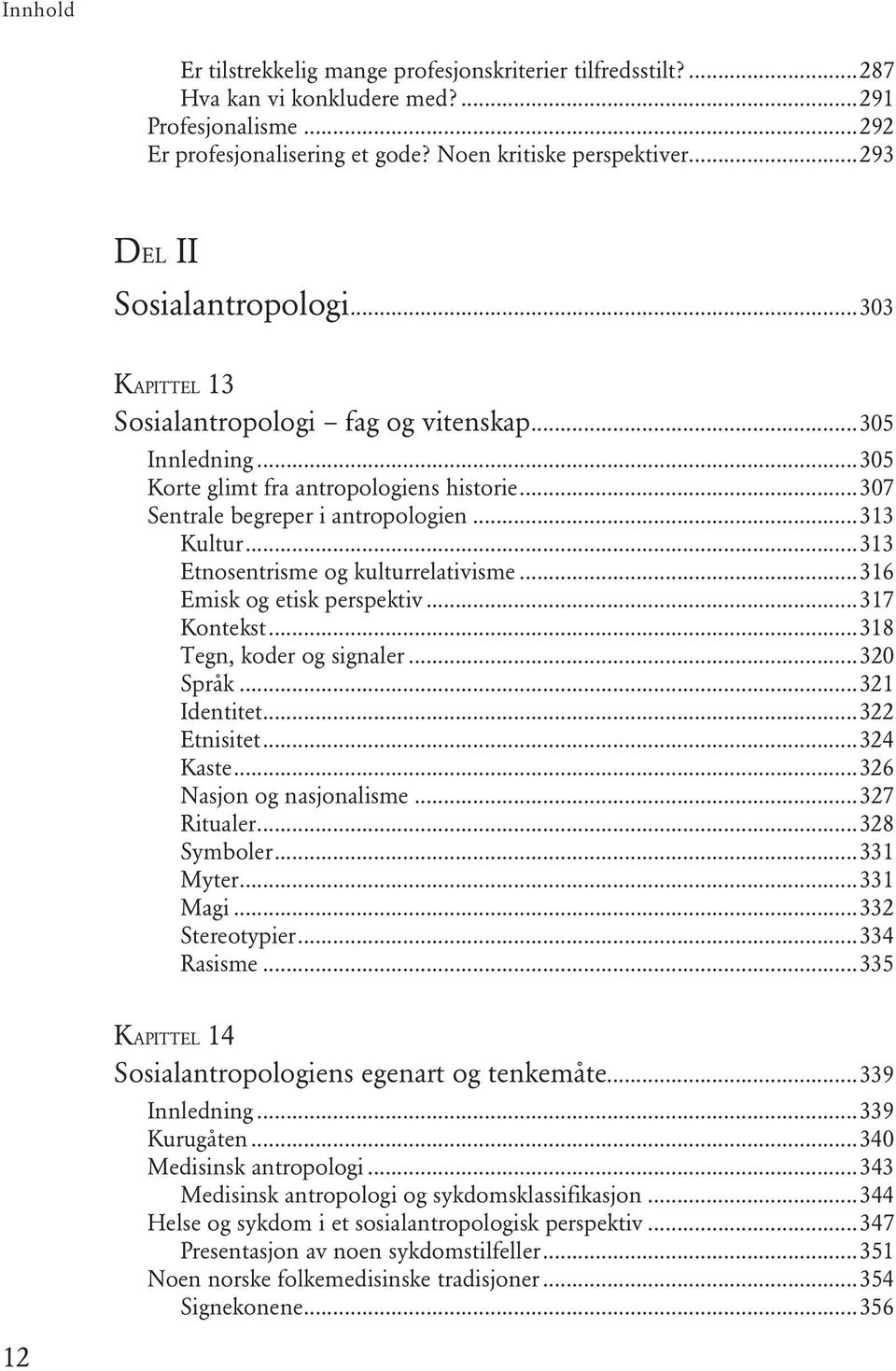 ..313 Etnosentrisme og kulturrelativisme...316 Emisk og etisk perspektiv...317 Kontekst...318 Tegn, koder og signaler...320 Språk...321 Identitet...322 Etnisitet...324 Kaste.