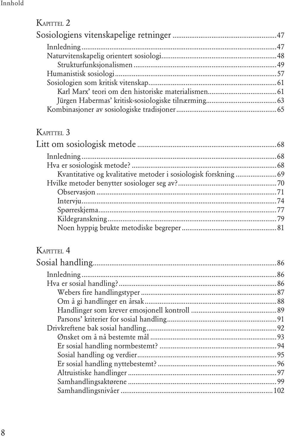 ..65 KAPITTEL 3 Litt om sosiologisk metode...68 Innledning...68 Hva er sosiologisk metode?...68 Kvantitative og kvalitative metoder i sosiologisk forskning.