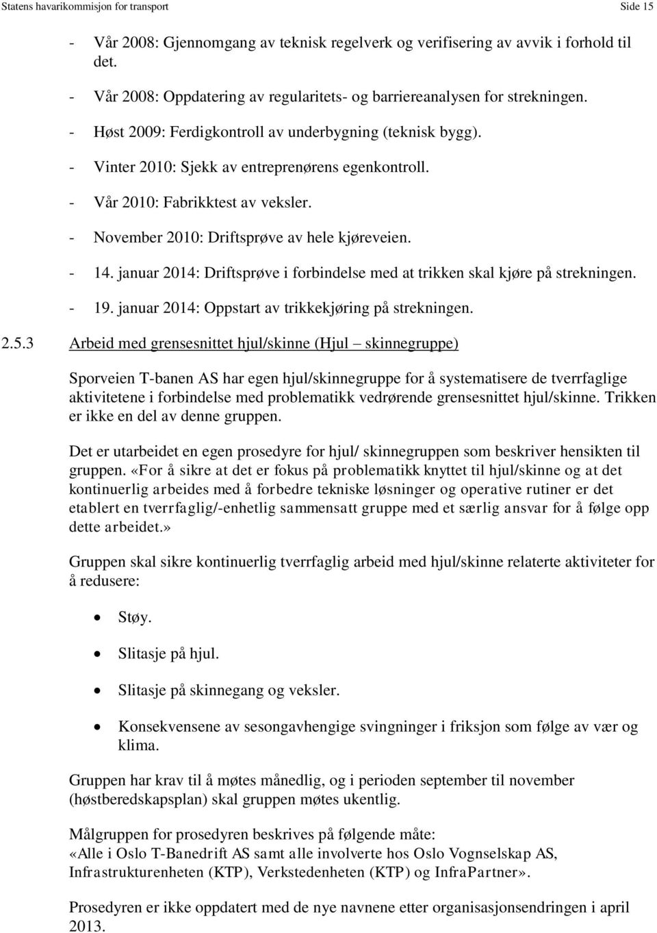 - Vår 2010: Fabrikktest av veksler. - November 2010: Driftsprøve av hele kjøreveien. - 14. januar 2014: Driftsprøve i forbindelse med at trikken skal kjøre på strekningen. - 19.