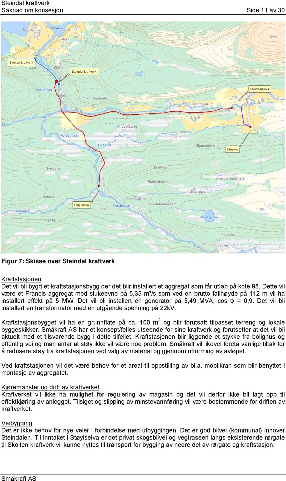 Det vil bli installert en generator på 5,49 MVA, cos φ = 0,9. Det vil bli installert en transformator med en utgående spenning på 22kV. Kraftstasjonsbygget vil ha en grunnflate på ca.