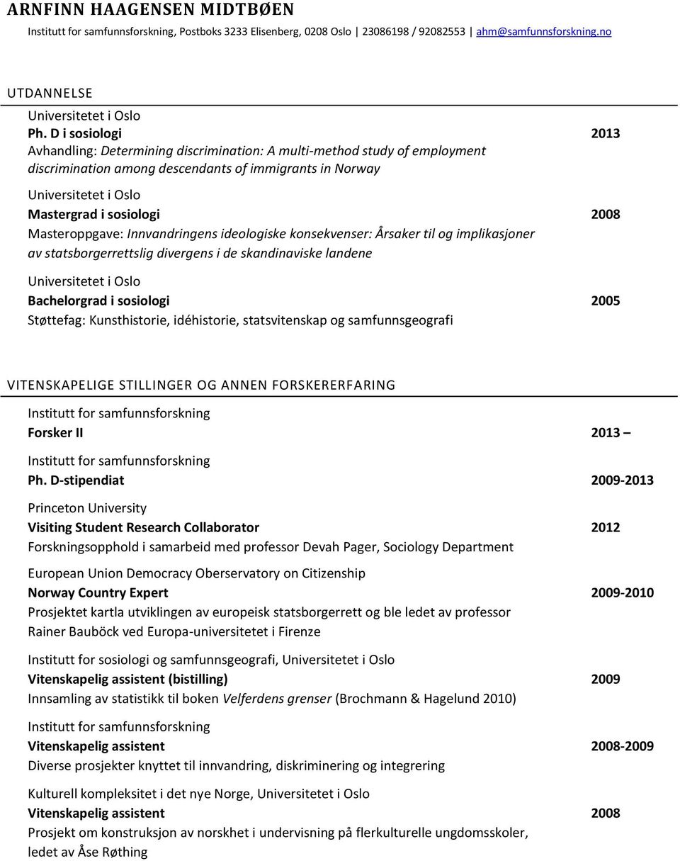 Masteroppgave: Innvandringens ideologiske konsekvenser: Årsaker til og implikasjoner av statsborgerrettslig divergens i de skandinaviske landene Universitetet i Oslo Bachelorgrad i sosiologi 2005