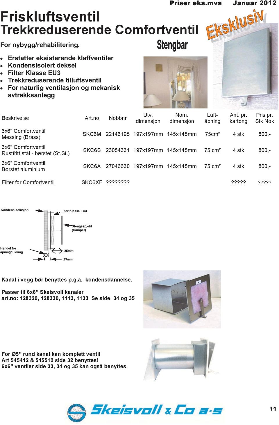 no Nobbnr 6x6" omfortventil Messing (rass) 6x6" omfortventil Rustfritt stål - børstet (St.St.) 6x6 omfortventil ørstet aluminium Utv. dimensjon Nom. dimensjon Luftåpning nt. pr. kartong Pris pr.