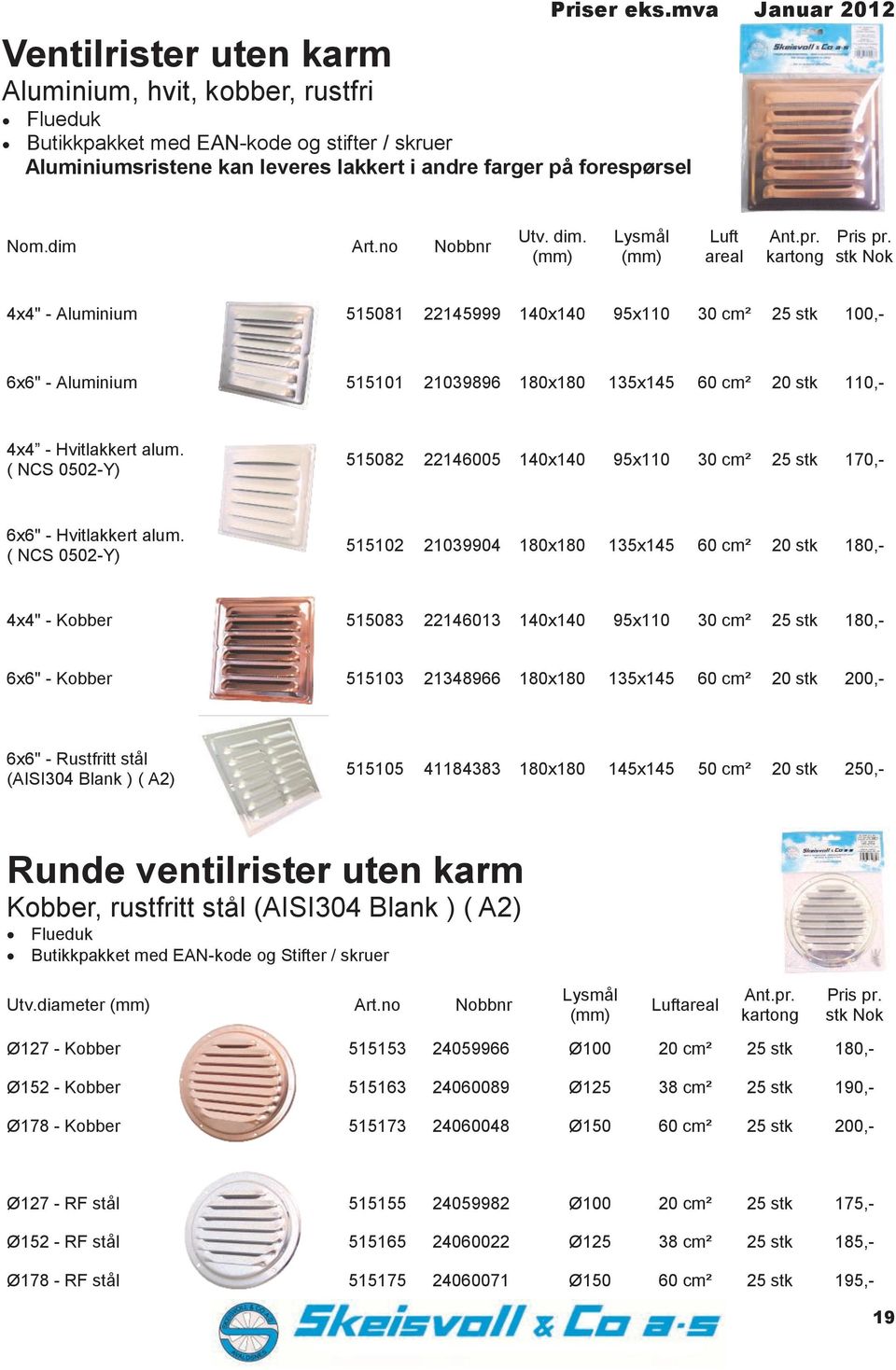 stk Nok 4x4" - luminium 515081 22145999 140x140 95x110 30 cm² 25 stk 100,- 6x6" - luminium 515101 21039896 180x180 135x145 60 cm² 20 stk 110,- 4x4 - Hvitlakkert alum.