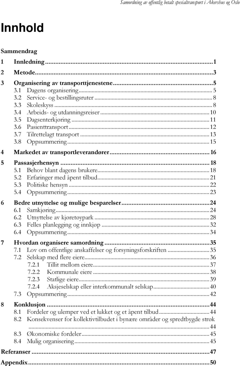 .. 15 4 Markedet av transportleverandører... 16 5 Passasjerhensyn... 18 5.1 Behov blant dagens brukere... 18 5.2 Erfaringer med åpent tilbud... 21 5.3 Politiske hensyn... 22 5.4 Oppsummering.