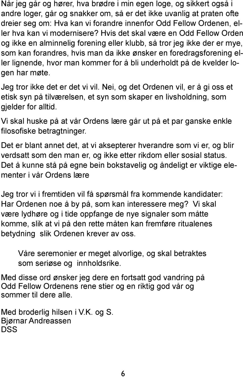 Hvis det skal være en Odd Fellow Orden og ikke en alminnelig forening eller klubb, så tror jeg ikke der er mye, som kan forandres, hvis man da ikke ønsker en foredragsforening eller lignende, hvor