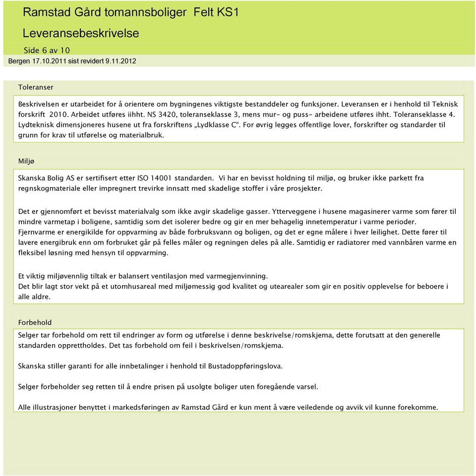 For øvrig legges offentlige lover, forskrifter og standarder til grunn for krav til utførelse og materialbruk. Miljø Skanska Bolig AS er sertifisert etter ISO 14001 standarden.