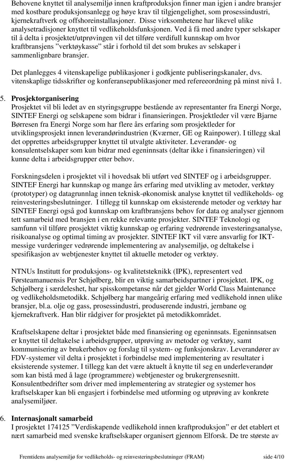 Ved å få med andre typer selskaper til å delta i prosjektet/utprøvingen vil det tilføre verdifull kunnskap om hvor kraftbransjens verktøykasse står i forhold til det som brukes av selskaper i