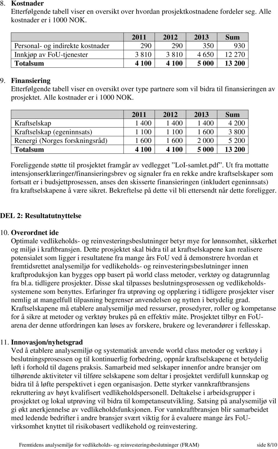 Finansiering Etterfølgende tabell viser en oversikt over type partnere som vil bidra til finansieringen av prosjektet. Alle kostnader er i 1000 NOK.