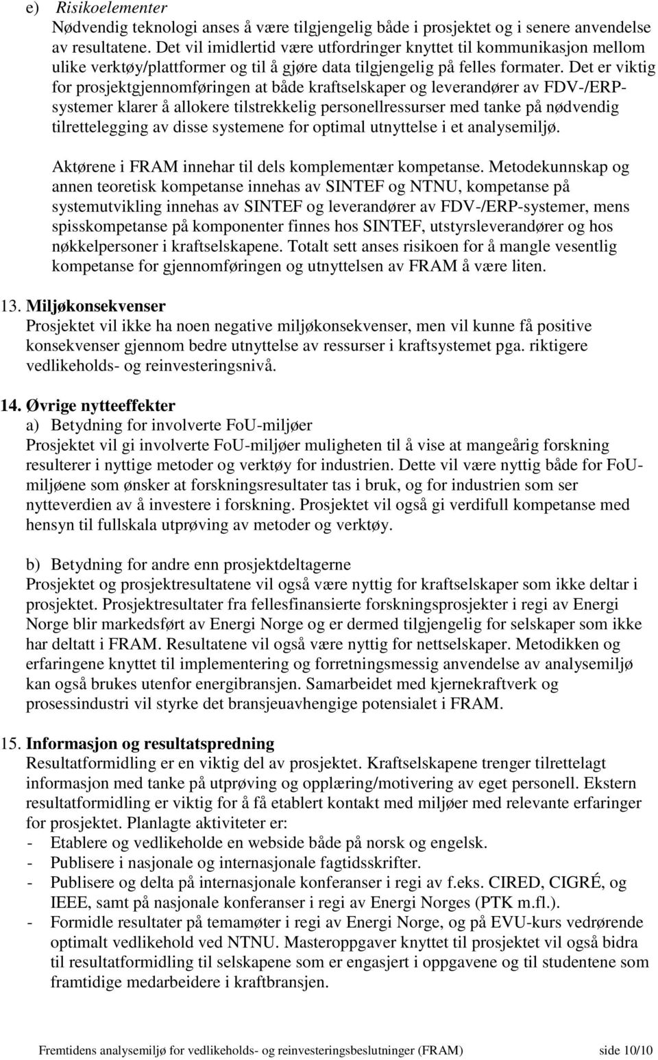 Det er viktig for prosjektgjennomføringen at både kraftselskaper og leverandører av FDV-/ERPsystemer klarer å allokere tilstrekkelig personellressurser med tanke på nødvendig tilrettelegging av disse