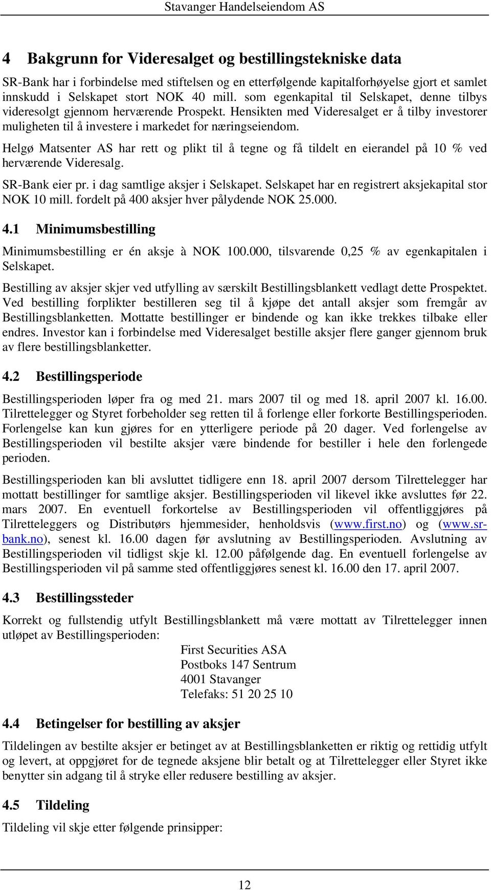 Helgø Matsenter AS har rett og plikt til å tegne og få tildelt en eierandel på 10 % ved herværende Videresalg. SR-Bank eier pr. i dag samtlige aksjer i Selskapet.