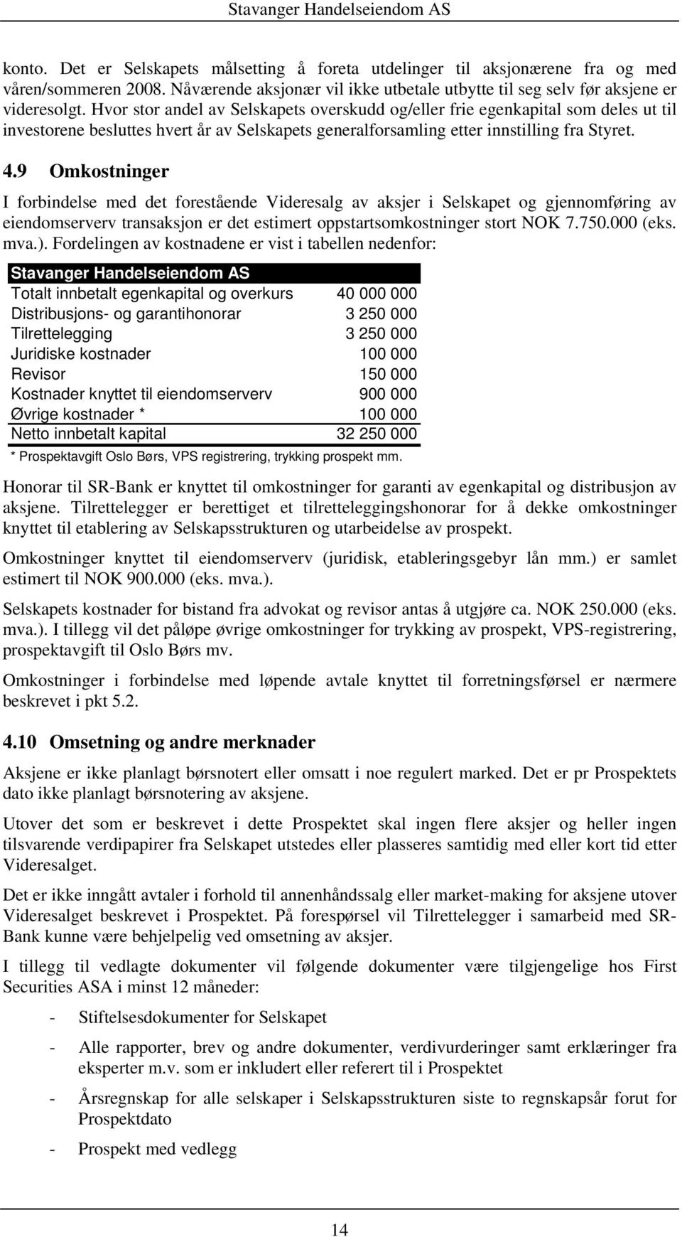 9 Omkostninger I forbindelse med det forestående Videresalg av aksjer i Selskapet og gjennomføring av eiendomserverv transaksjon er det estimert oppstartsomkostninger stort NOK 7.750.000 (eks. mva.).