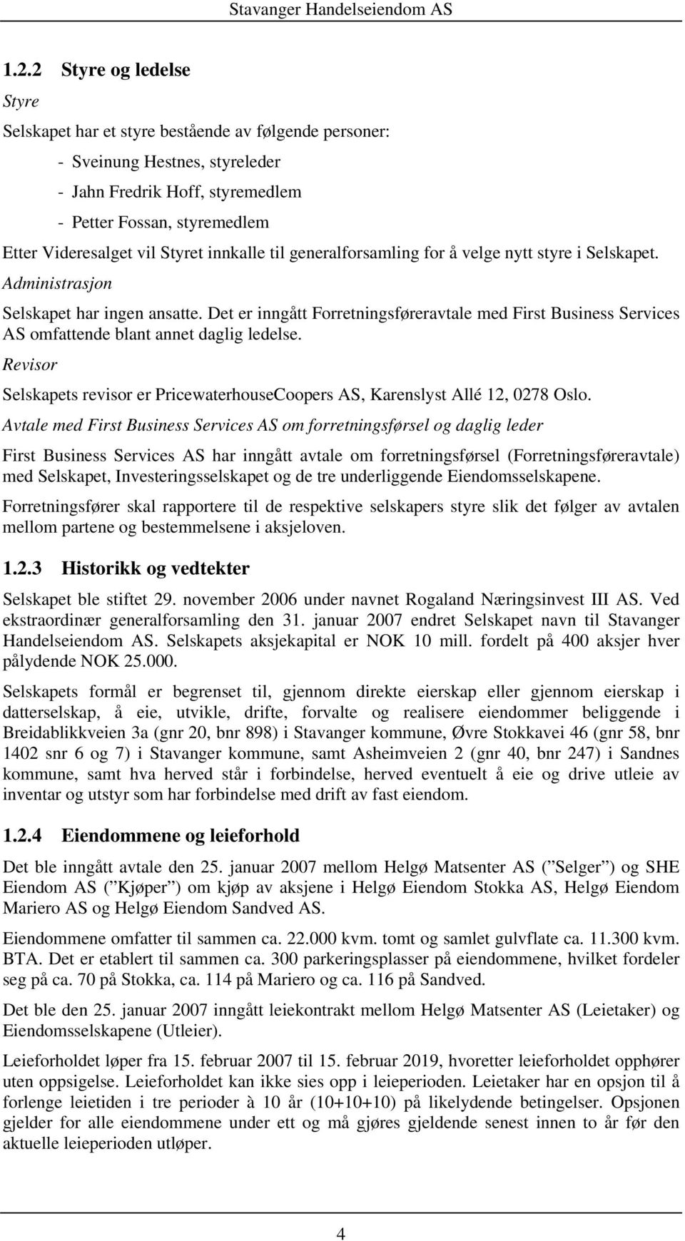 Det er inngått Forretningsføreravtale med First Business Services AS omfattende blant annet daglig ledelse. Revisor Selskapets revisor er PricewaterhouseCoopers AS, Karenslyst Allé 12, 0278 Oslo.