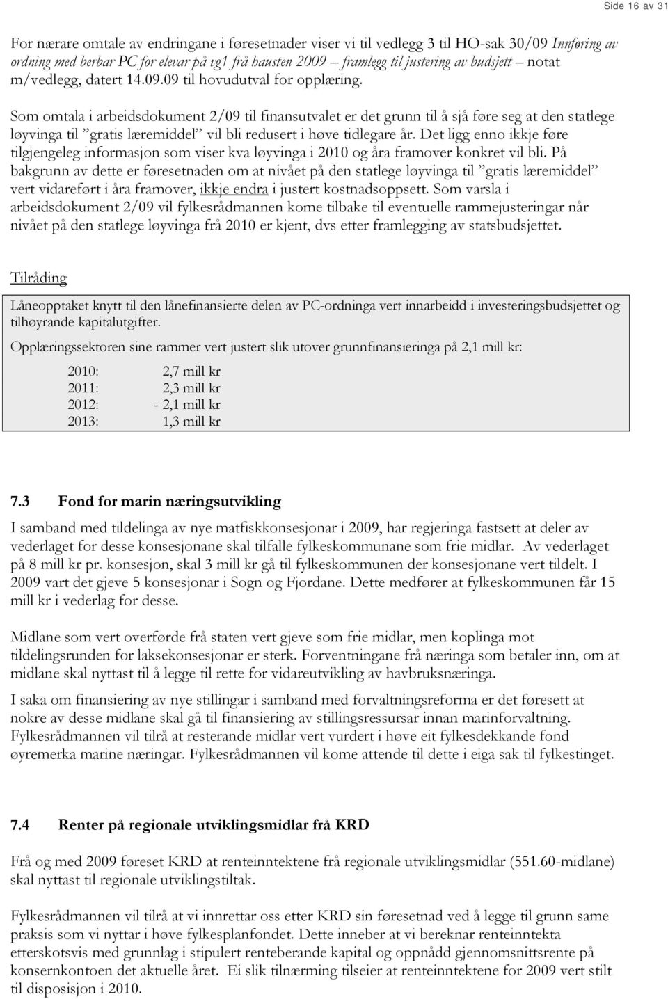 Som omtala i arbeidsdokument 2/09 til finansutvalet er det grunn til å sjå føre seg at den statlege løyvinga til gratis læremiddel vil bli redusert i høve tidlegare år.