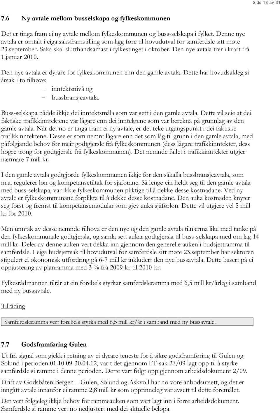 Den nye avtala trer i kraft frå 1.januar 2010. Den nye avtala er dyrare for fylkeskommunen enn den gamle avtala. Dette har hovudsakleg si årsak i to tilhøve: inntektsnivå og bussbransjeavtala.