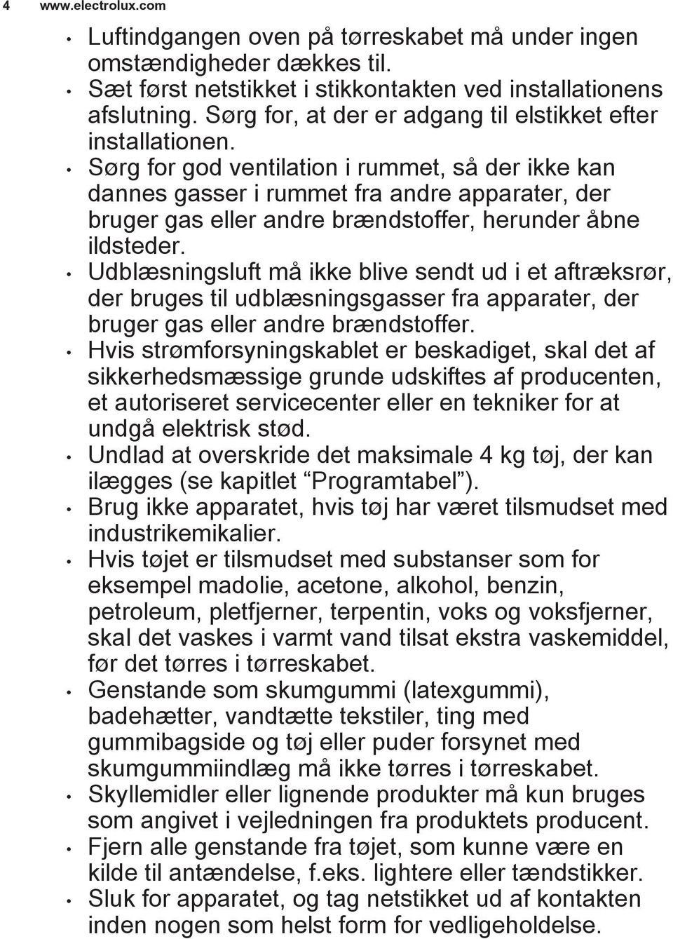 Sørg for god ventilation i rummet, så der ikke kan dannes gasser i rummet fra andre apparater, der bruger gas eller andre brændstoffer, herunder åbne ildsteder.