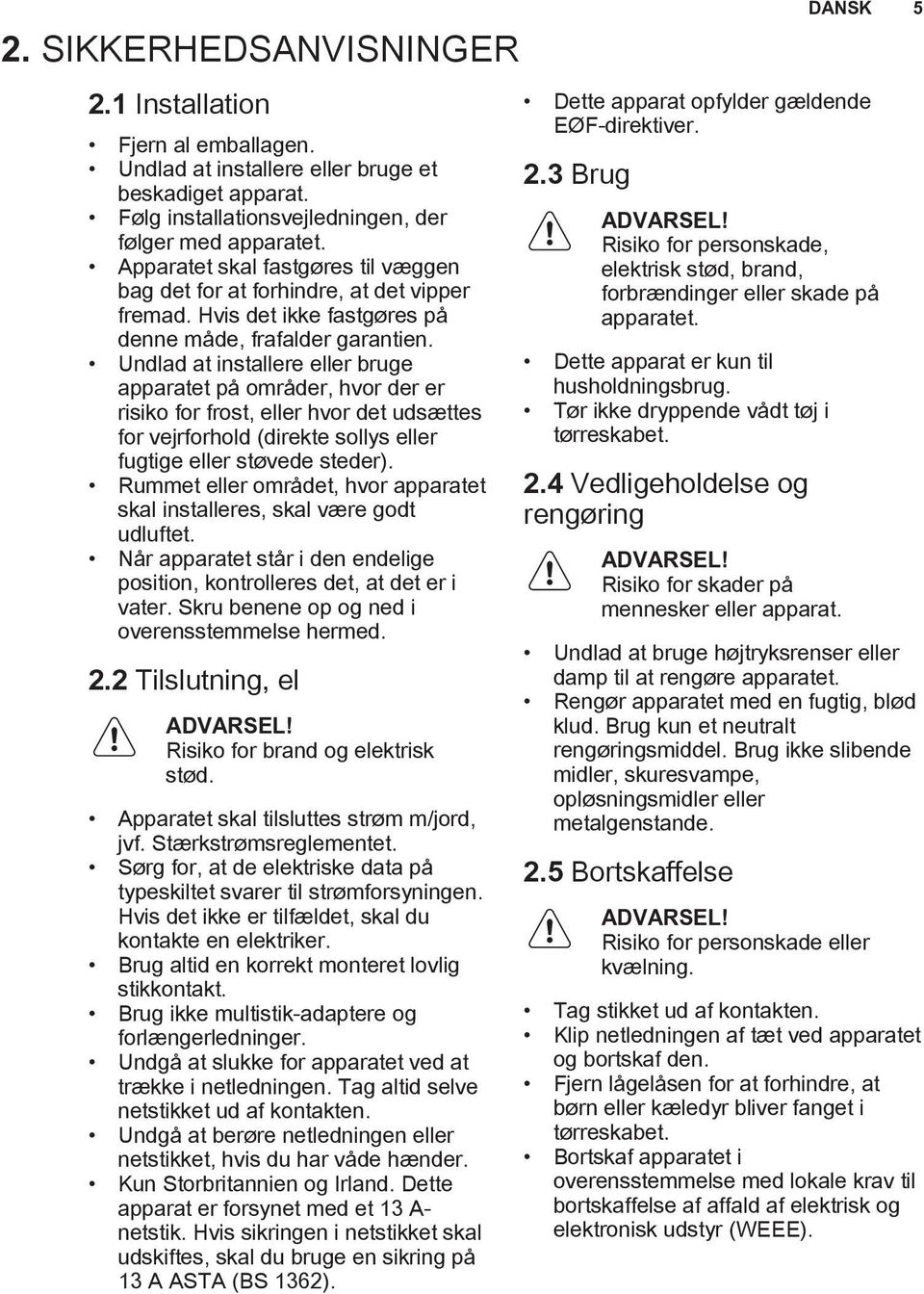 Undlad at installere eller bruge apparatet på områder, hvor der er risiko for frost, eller hvor det udsættes for vejrforhold (direkte sollys eller fugtige eller støvede steder).