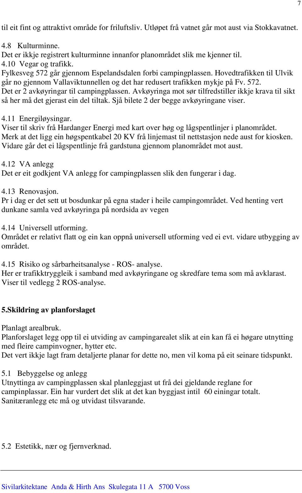 Avkøyringa mot sør tilfredstiller ikkje krava til sikt så her må det gjerast ein del tiltak. Sjå bilete 2 der begge avkøyringane viser. 4.11 Energiløysingar.