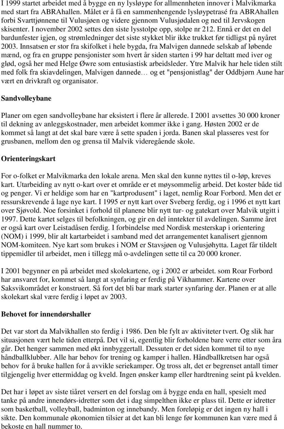 I november 2002 settes den siste lysstolpe opp, stolpe nr 212. Ennå er det en del bardunfester igjen, og strømledninger det siste stykket blir ikke trukket før tidligst på nyåret 2003.