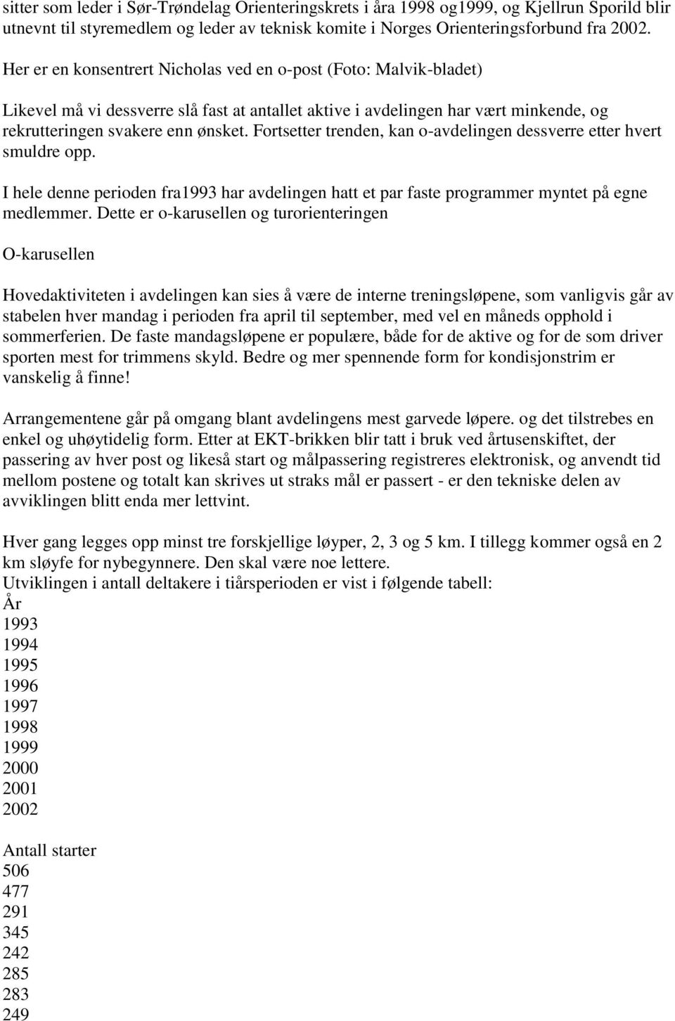 Fortsetter trenden, kan o-avdelingen dessverre etter hvert smuldre opp. I hele denne perioden fra1993 har avdelingen hatt et par faste programmer myntet på egne medlemmer.