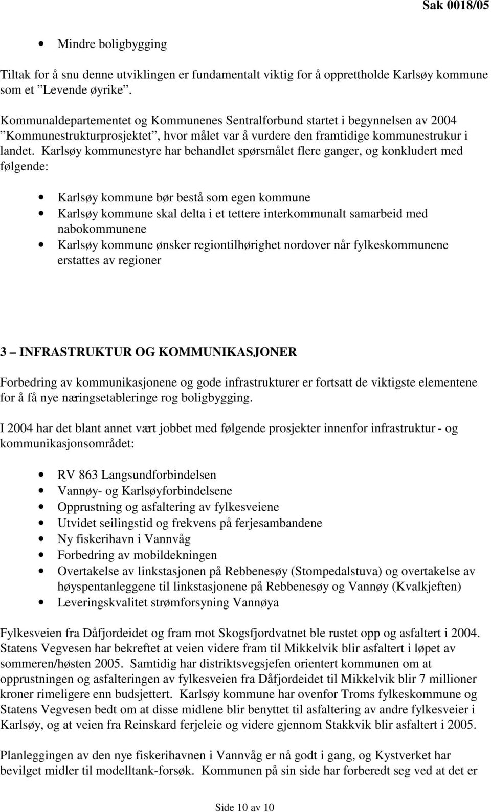 Karlsøy kommunestyre har behandlet spørsmålet flere ganger, og konkludert med følgende: Karlsøy kommune bør bestå som egen kommune Karlsøy kommune skal delta i et tettere interkommunalt samarbeid med