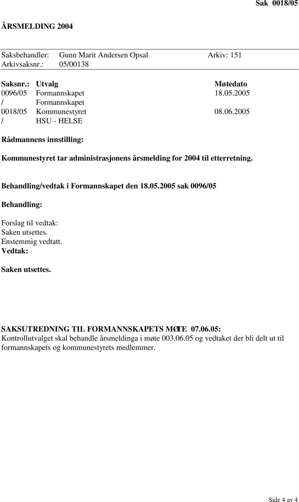 Enstemmig vedtatt. Vedtak: Saken utsettes. SAKSUTREDNING TIL FORMANNSKAPETS MØTE 07.06.05: Kontrollutvalget skal behandle årsmeldinga i møte 003.06.05 og vedtaket der bli delt ut til formannskapets og kommunestyrets medlemmer.