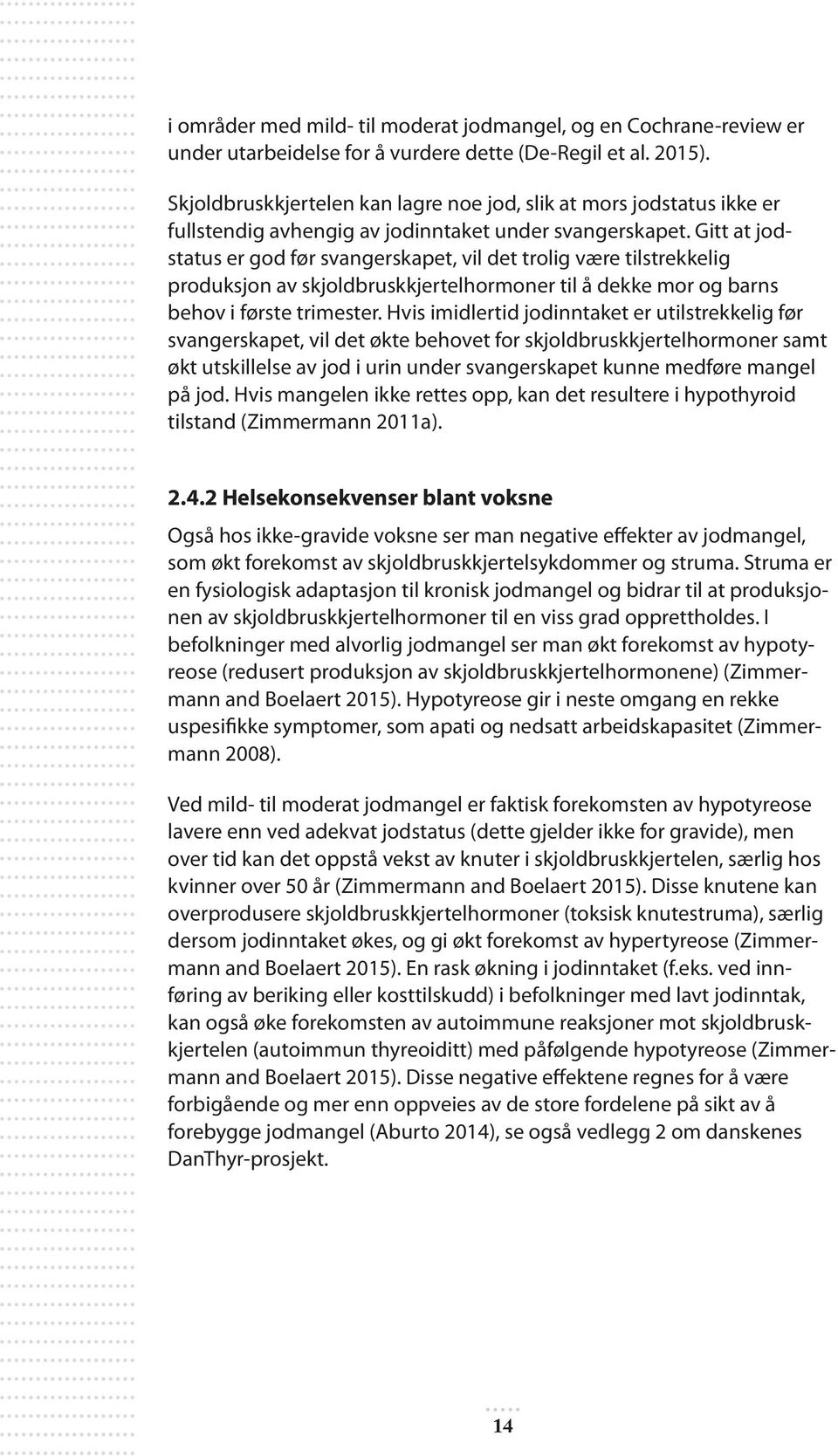 Gitt at jodstatus er god før svangerskapet, vil det trolig være tilstrekkelig produksjon av skjoldbruskkjertelhormoner til å dekke mor og barns behov i første trimester.