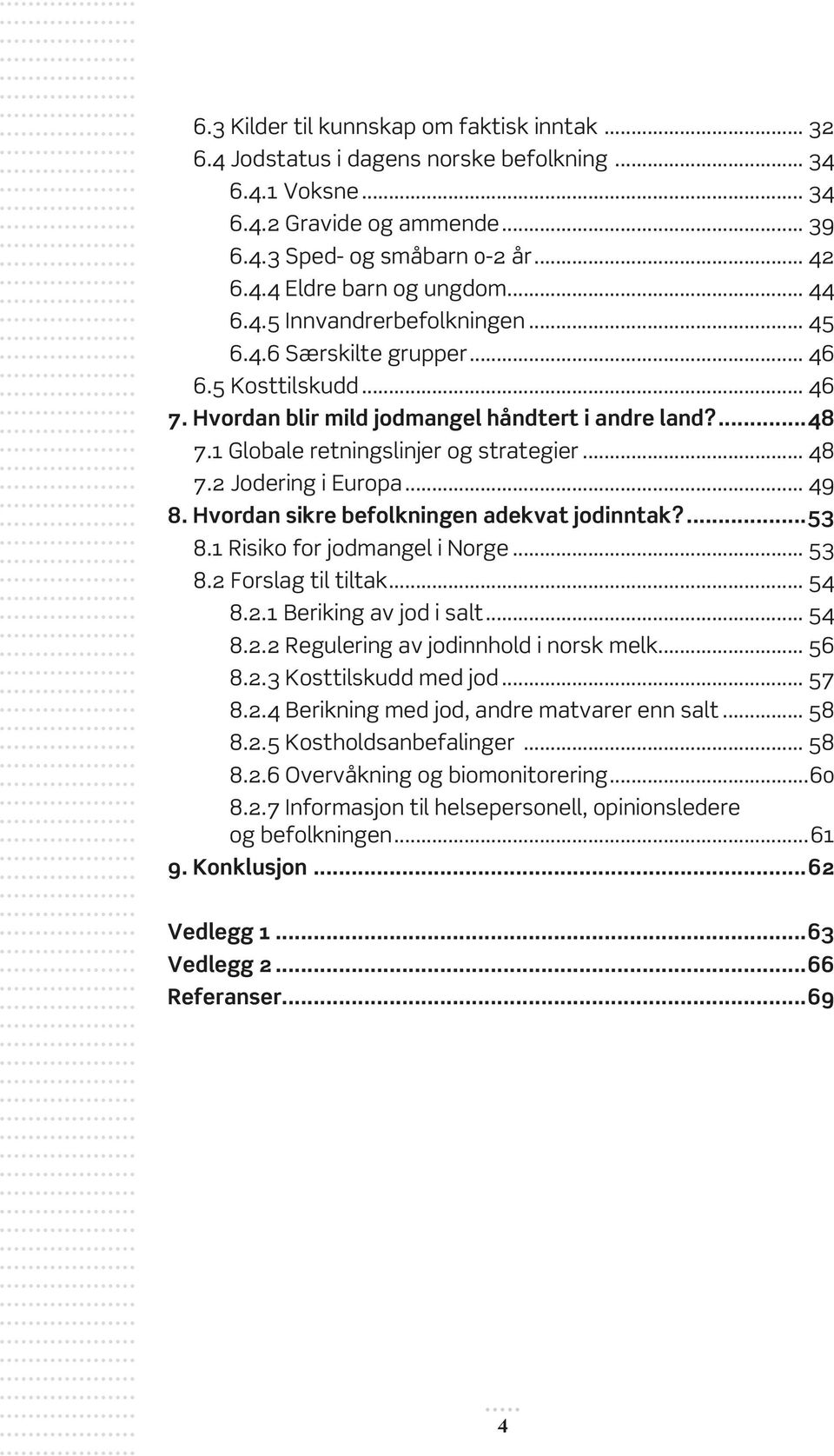 2 Jodering i Europa... 49 8. Hvordan sikre befolkningen adekvat jodinntak?...53 8.1 Risiko for jodmangel i Norge... 53 8.2 Forslag til tiltak... 54 8.2.1 Beriking av jod i salt... 54 8.2.2 Regulering av jodinnhold i norsk melk.