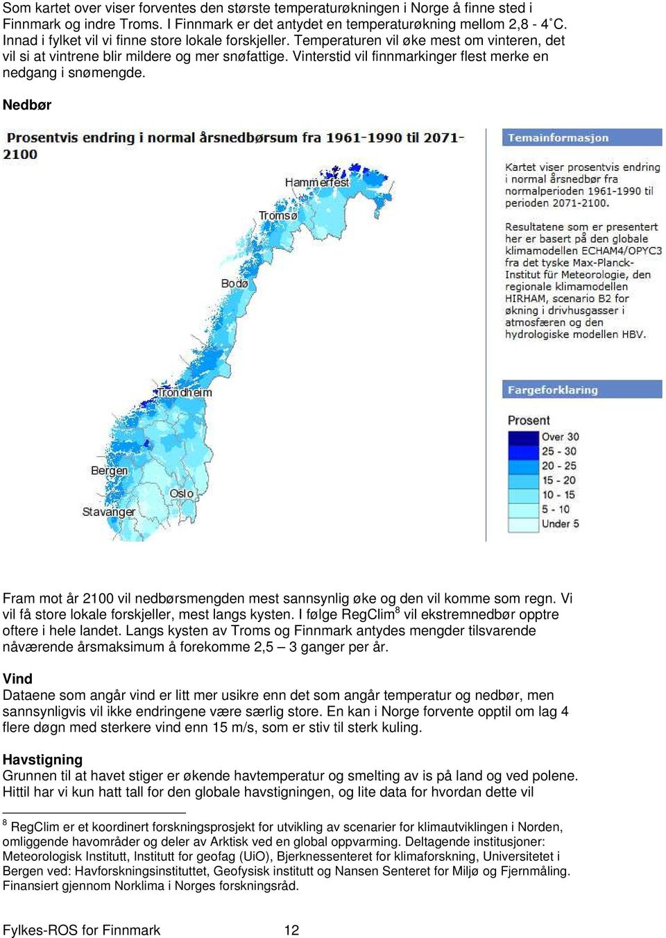 Vinterstid vil finnmarkinger flest merke en nedgang i snømengde. Nedbør Fram mot år 2100 vil nedbørsmengden mest sannsynlig øke og den vil komme som regn.