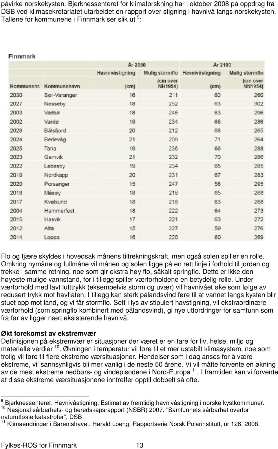 Omkring nymåne og fullmåne vil månen og solen ligge på en rett linje i forhold til jorden og trekke i samme retning, noe som gir ekstra høy flo, såkalt springflo.