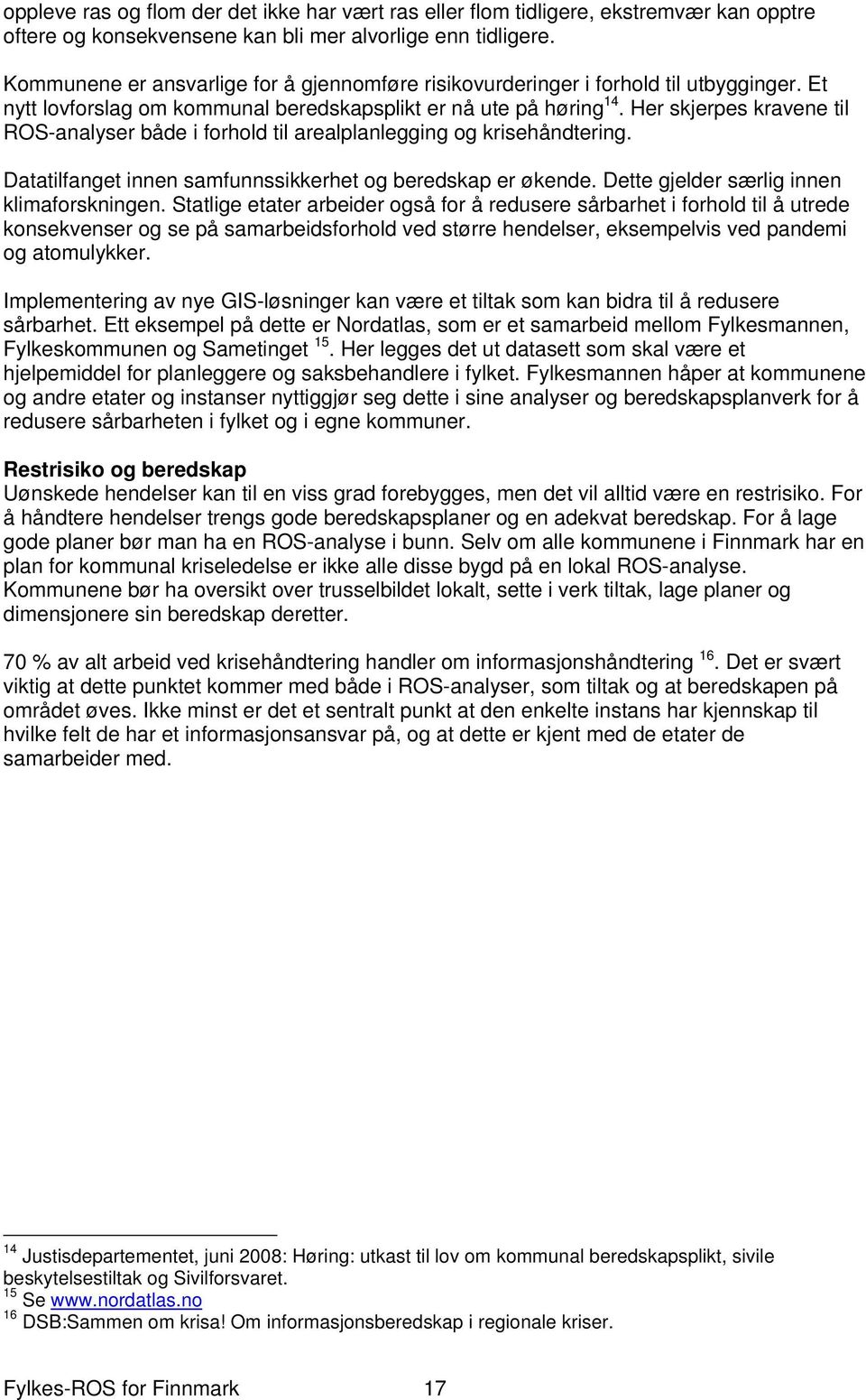 Her skjerpes kravene til ROS-analyser både i forhold til arealplanlegging og krisehåndtering. Datatilfanget innen samfunnssikkerhet og beredskap er økende. Dette gjelder særlig innen klimaforskningen.