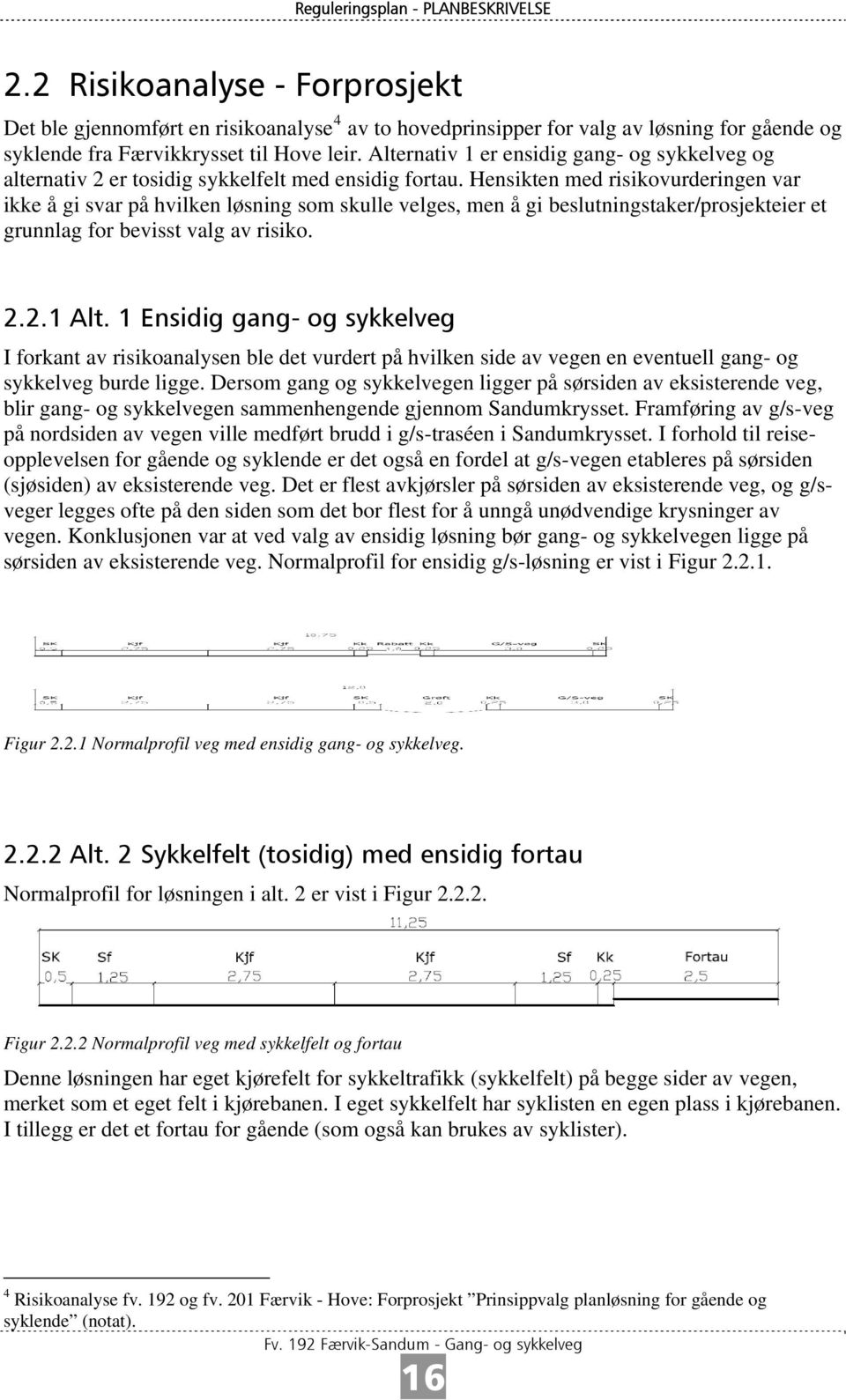 Hensikten med risikovurderingen var ikke å gi svar på hvilken løsning som skulle velges, men å gi beslutningstaker/prosjekteier et grunnlag for bevisst valg av risiko. 2.2.1 Alt.