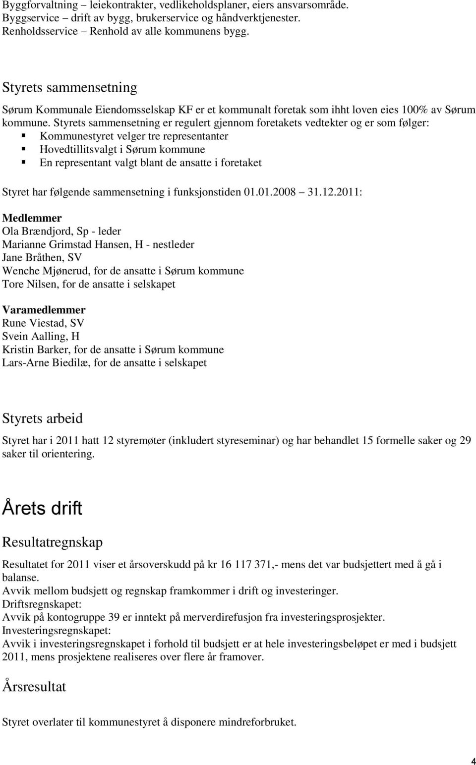 Styrets sammensetning er regulert gjennom foretakets vedtekter og er som følger: Kommunestyret velger tre representanter Hovedtillitsvalgt i Sørum kommune En representant valgt blant de ansatte i