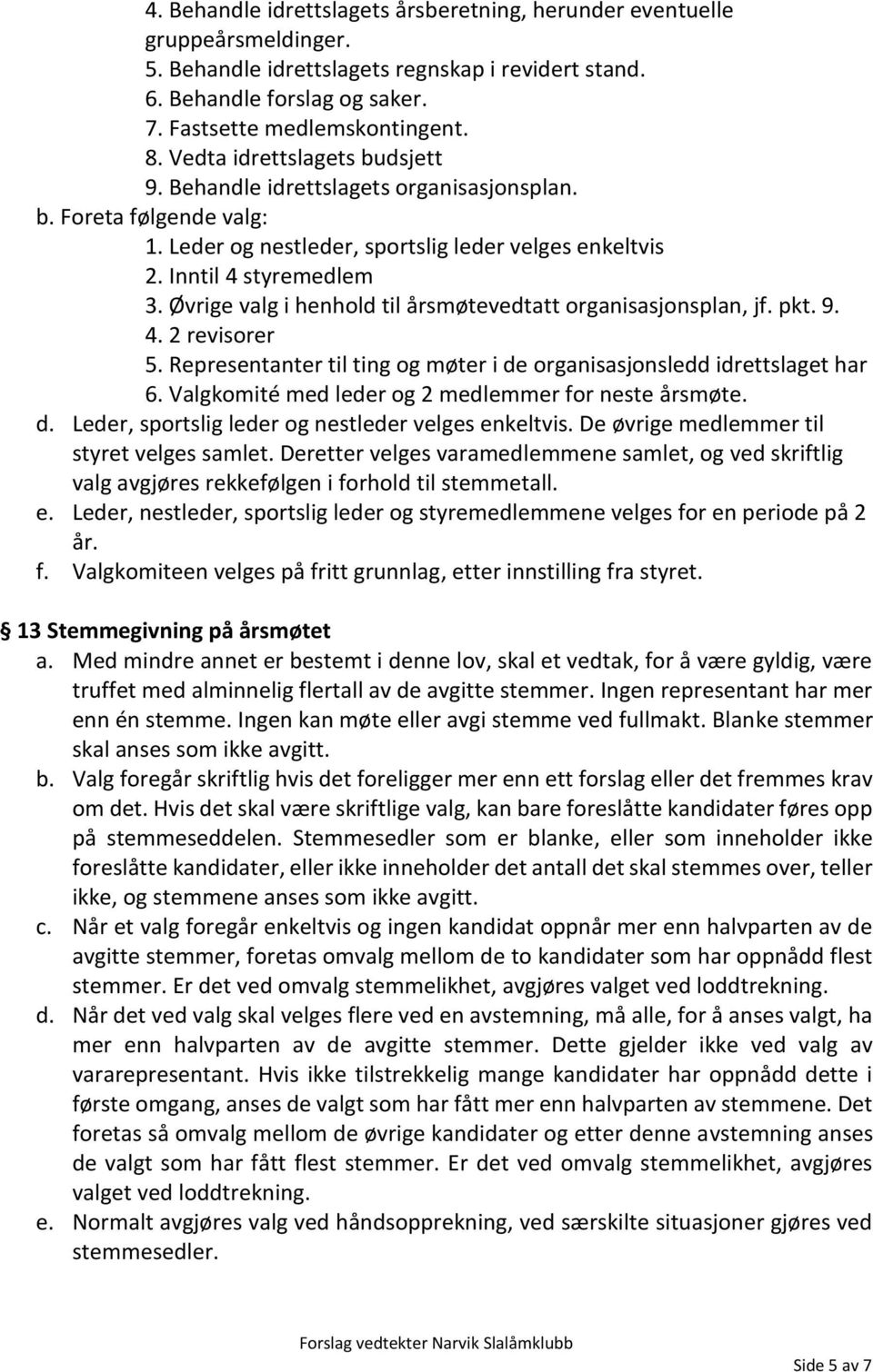 Øvrige valg i henhold til årsmøtevedtatt organisasjonsplan, jf. pkt. 9. 4. 2 revisorer 5. Representanter til ting og møter i de organisasjonsledd idrettslaget har 6.