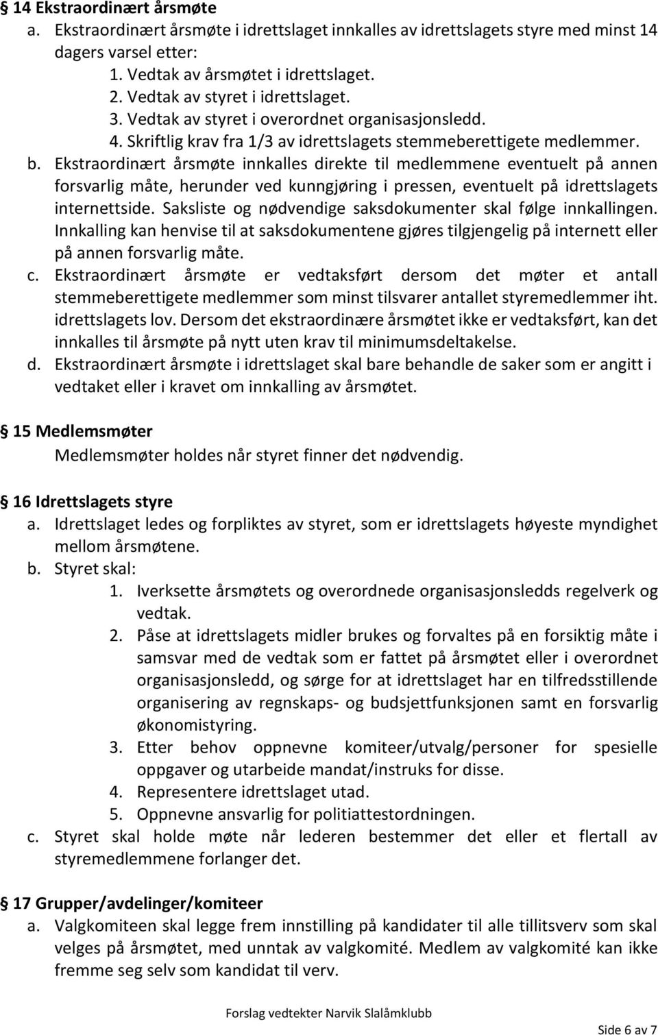 Ekstraordinært årsmøte innkalles direkte til medlemmene eventuelt på annen forsvarlig måte, herunder ved kunngjøring i pressen, eventuelt på idrettslagets internettside.