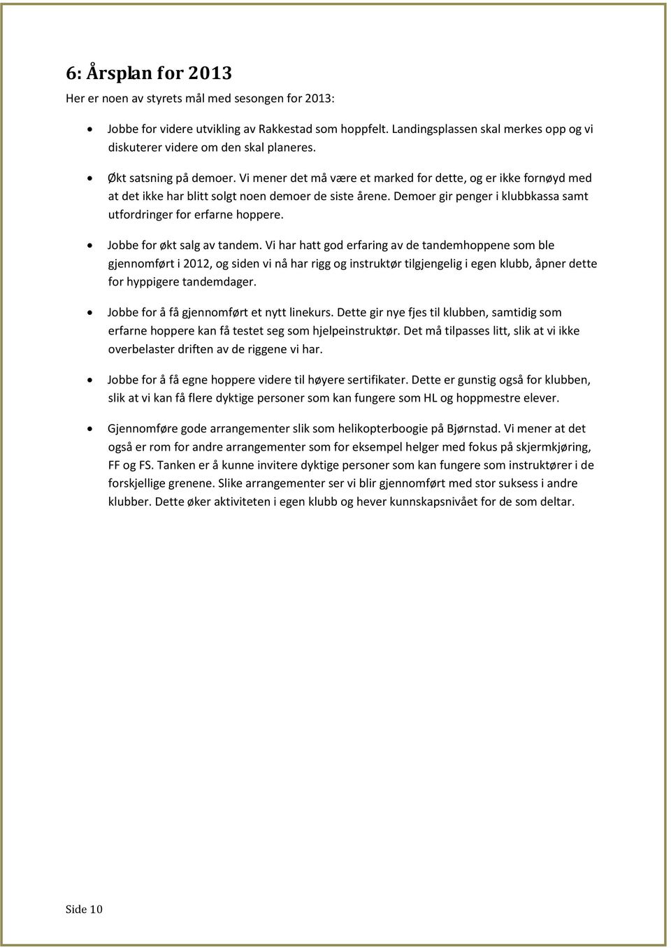 Vi mener det må være et marked for dette, og er ikke fornøyd med at det ikke har blitt solgt noen demoer de siste årene. Demoer gir penger i klubbkassa samt utfordringer for erfarne hoppere.