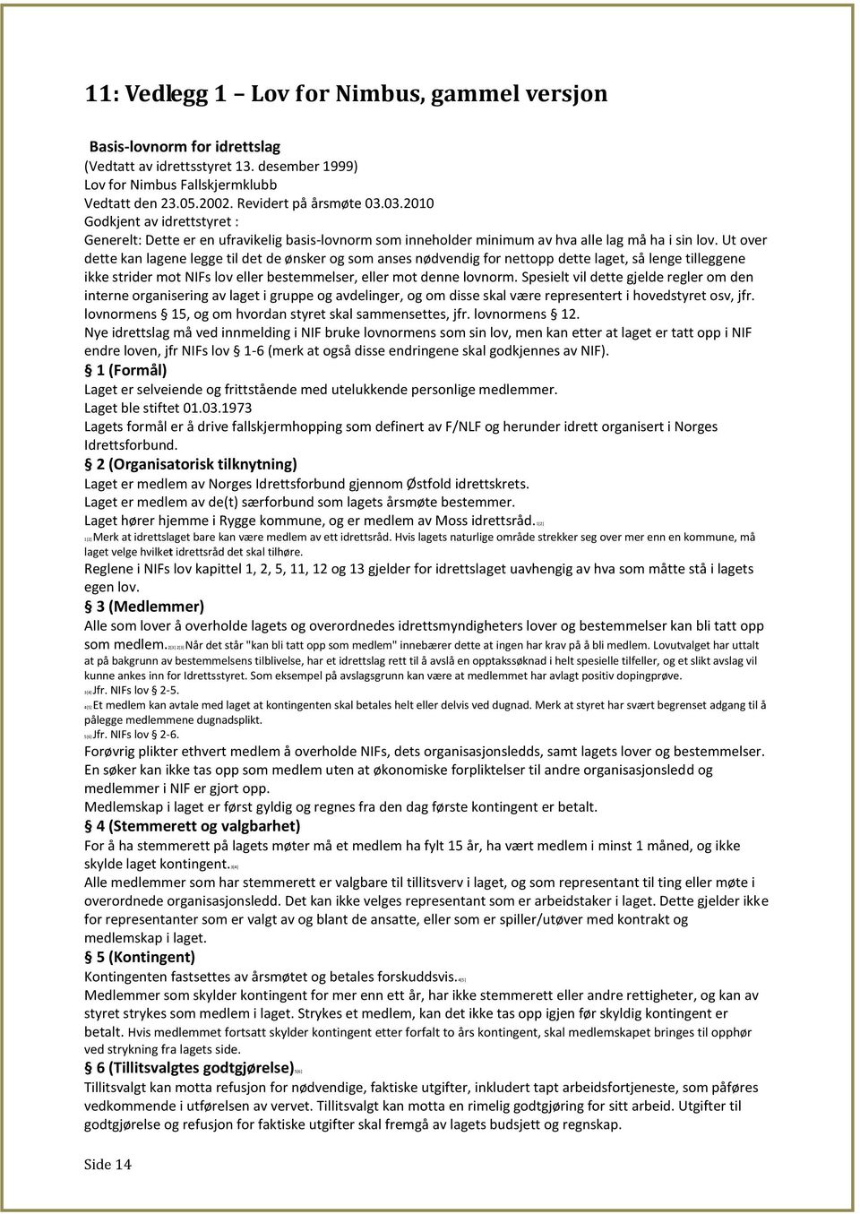 Ut over dette kan lagene legge til det de ønsker og som anses nødvendig for nettopp dette laget, så lenge tilleggene ikke strider mot NIFs lov eller bestemmelser, eller mot denne lovnorm.