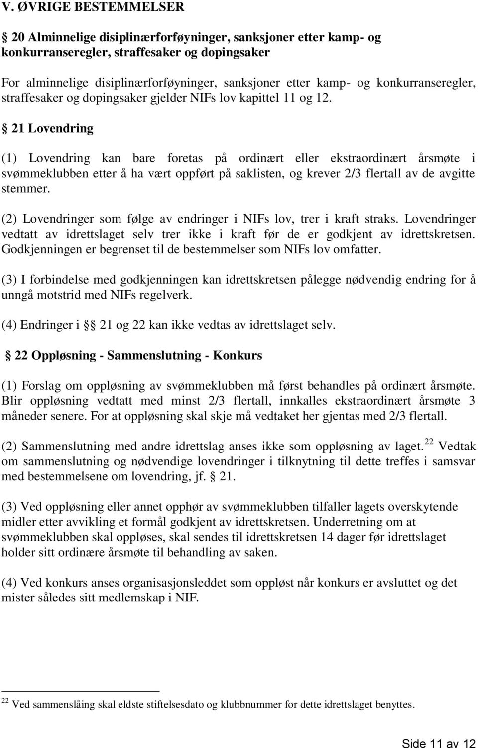 21 Lovendring (1) Lovendring kan bare foretas på ordinært eller ekstraordinært årsmøte i svømmeklubben etter å ha vært oppført på saklisten, og krever 2/3 flertall av de avgitte stemmer.