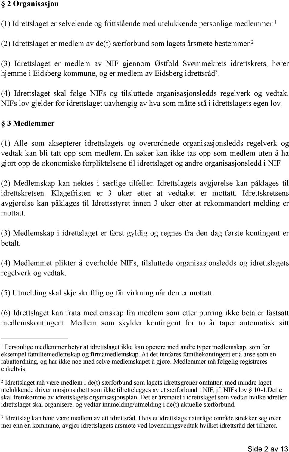 (4) Idrettslaget skal følge NIFs og tilsluttede organisasjonsledds regelverk og vedtak. NIFs lov gjelder for idrettslaget uavhengig av hva som måtte stå i idrettslagets egen lov.