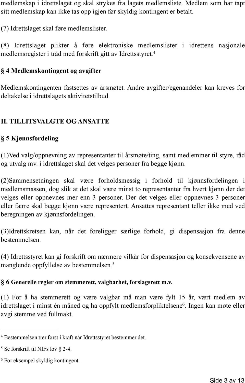 4 4 Medlemskontingent og avgifter Medlemskontingenten fastsettes av årsmøtet. Andre avgifter/egenandeler kan kreves for deltakelse i idrettslagets aktivitetstilbud. II.