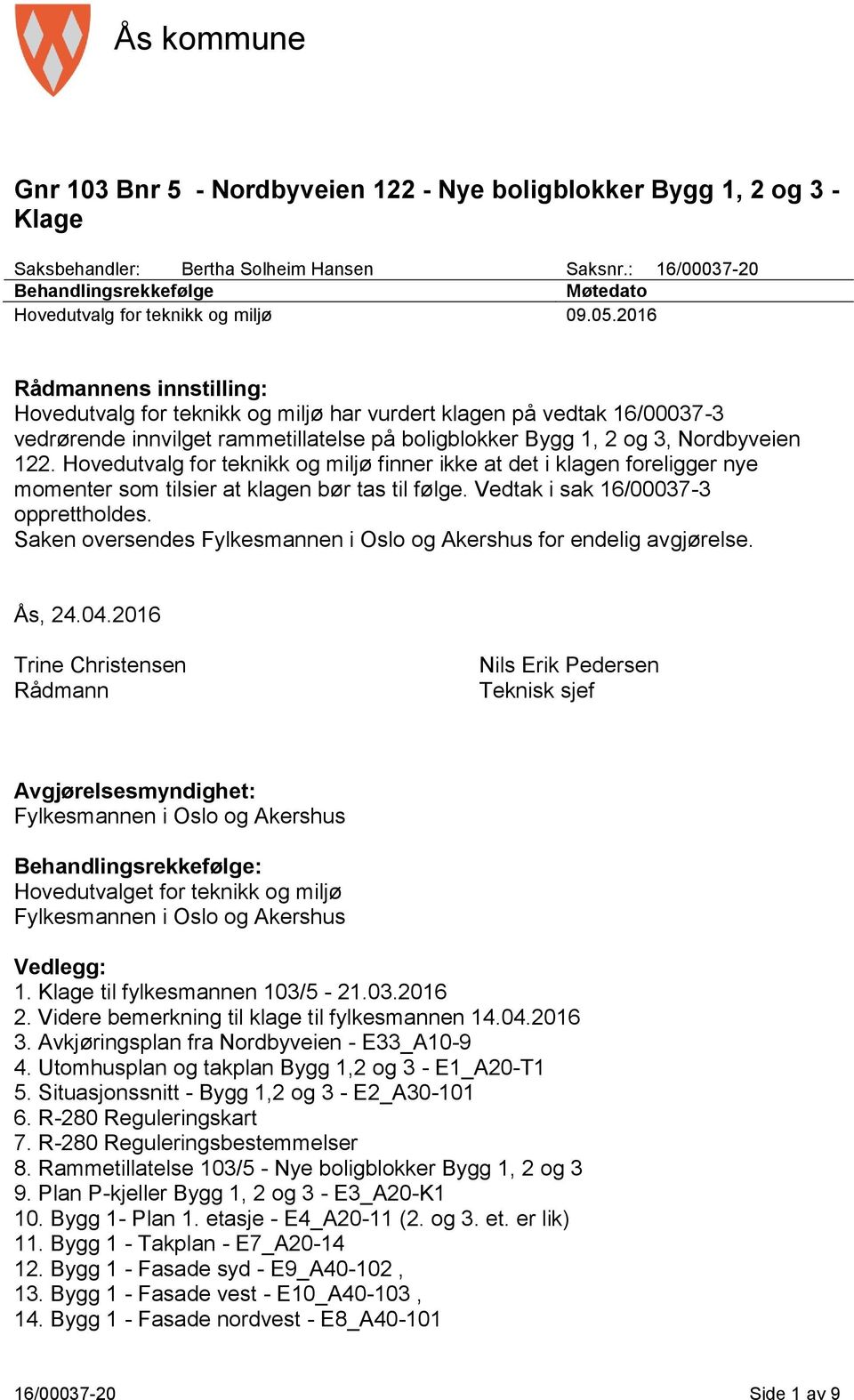 2016 Rådmannens innstilling: Hovedutvalg for teknikk og miljø har vurdert klagen på vedtak 16/00037-3 vedrørende innvilget rammetillatelse på boligblokker Bygg 1, 2 og 3, Nordbyveien 122.