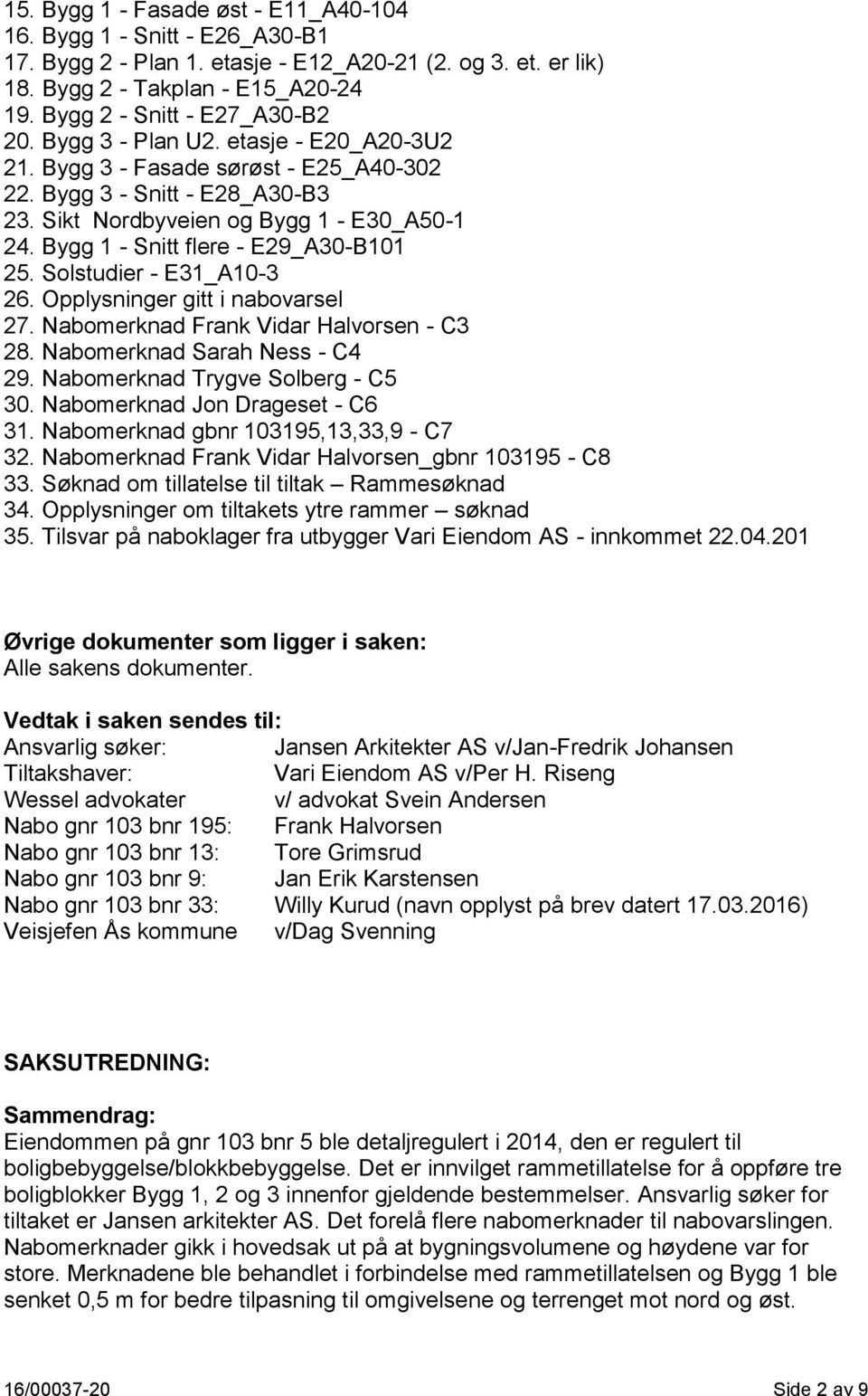 Bygg 1 - Snitt flere - E29_A30-B101 25. Solstudier - E31_A10-3 26. Opplysninger gitt i nabovarsel 27. Nabomerknad Frank Vidar Halvorsen - C3 28. Nabomerknad Sarah Ness - C4 29.