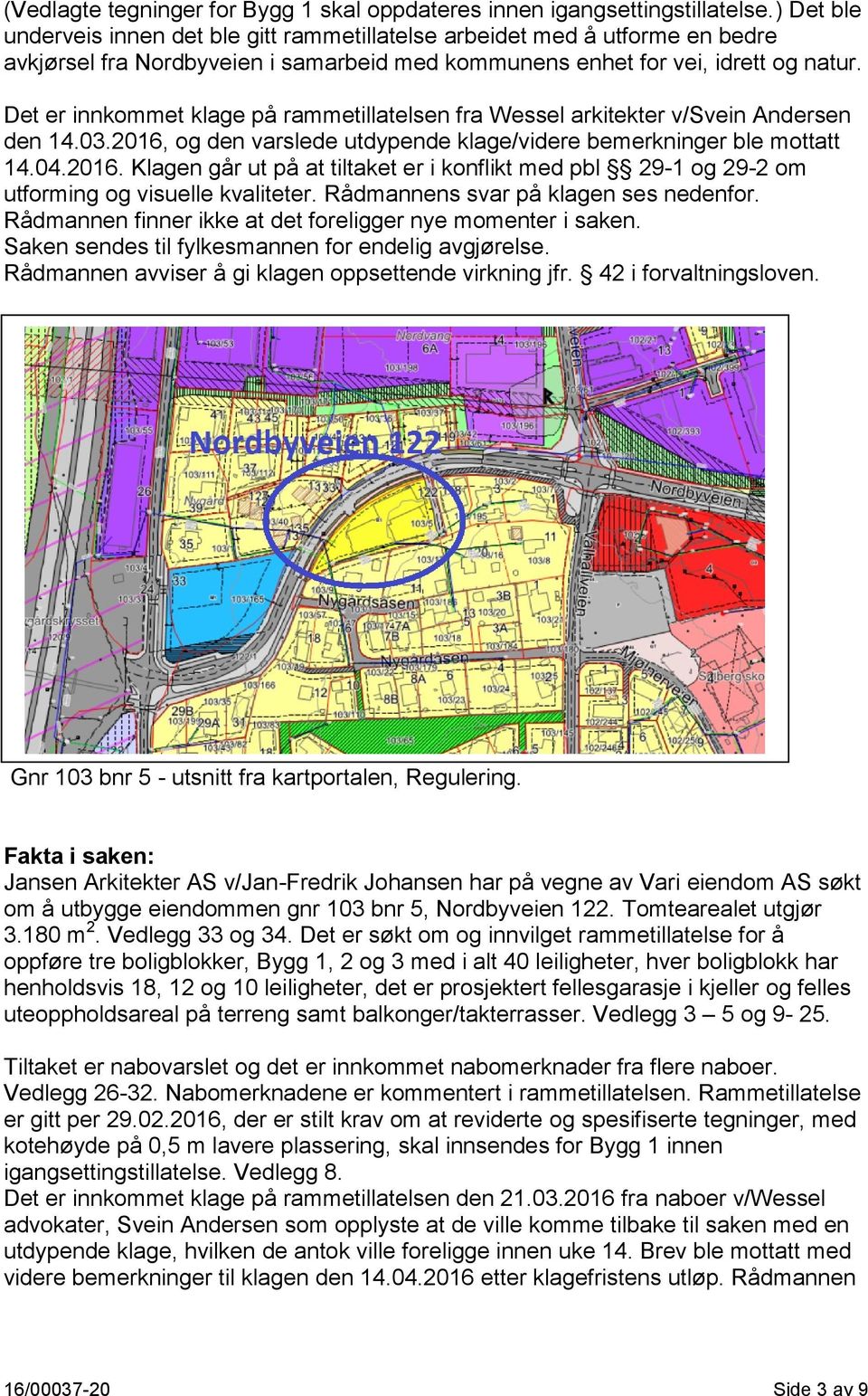 Det er innkommet klage på rammetillatelsen fra Wessel arkitekter v/svein Andersen den 14.03.2016, og den varslede utdypende klage/videre bemerkninger ble mottatt 14.04.2016. Klagen går ut på at tiltaket er i konflikt med pbl 29-1 og 29-2 om utforming og visuelle kvaliteter.