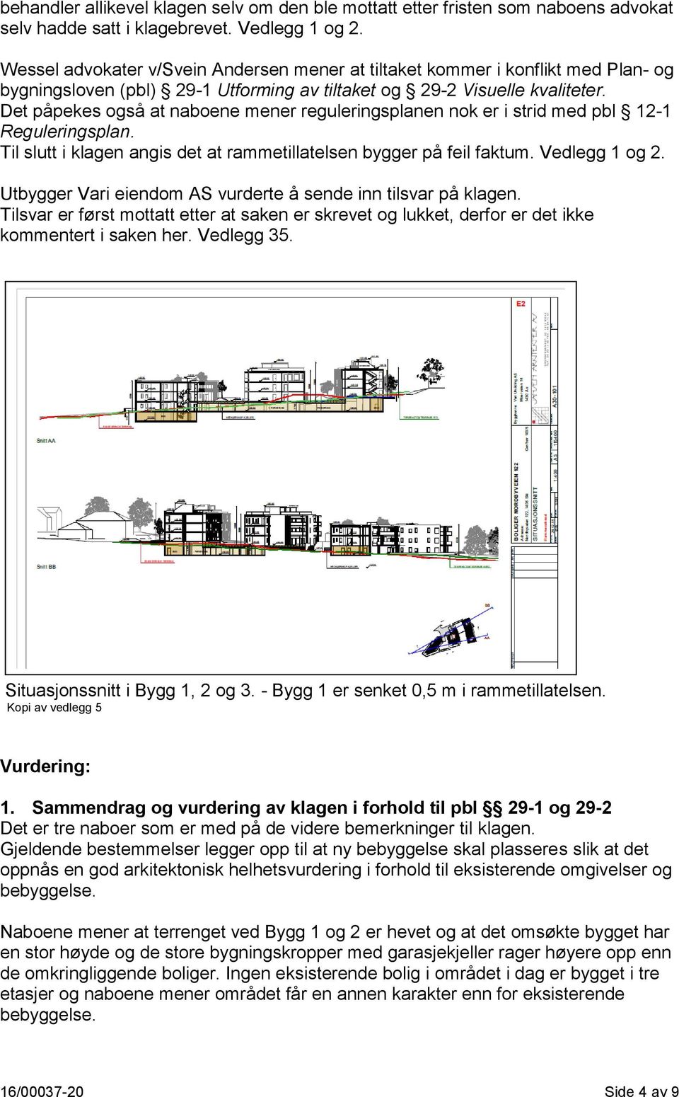 Det påpekes også at naboene mener reguleringsplanen nok er i strid med pbl 12-1 Reguleringsplan. Til slutt i klagen angis det at rammetillatelsen bygger på feil faktum. Vedlegg 1 og 2.